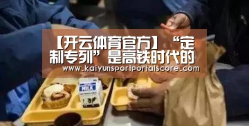 【开云体育官方】“定制专列”是高铁时代的“暖心之旅”(图2) 开云登录