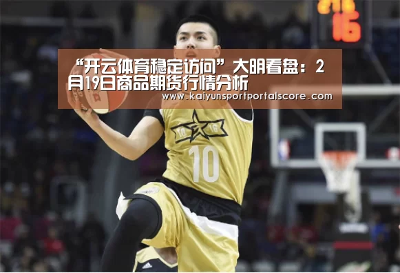“开云体育稳定访问”大明看盘:2月19日商品期货行情分析(图1) 开云体育稳定访问