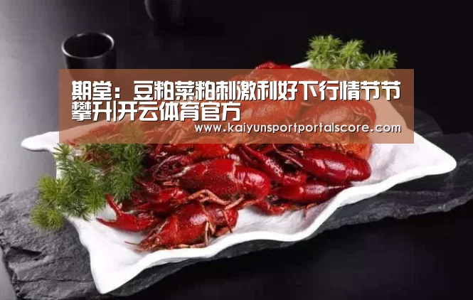 期堂:豆粕菜粕刺激利好下行情节节攀升|开云体育官方(图1) 开云登录