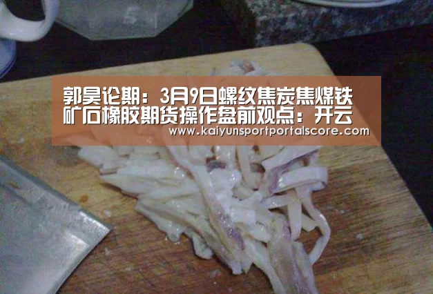 郭昊论期:3月9日螺纹焦炭焦煤铁矿石橡胶期货操作盘前观点:开云体育稳定访问(图4) 开云体育稳定访问