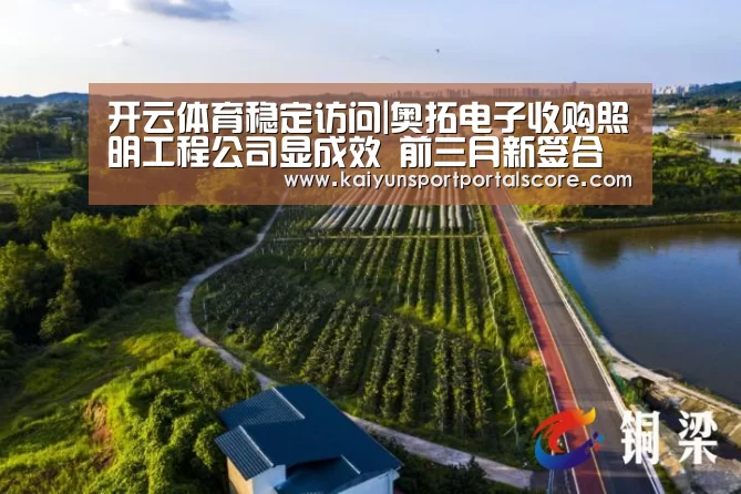开云体育稳定访问|奥拓电子收购照明工程公司显成效 前三月新签合同金额达2.58亿元(图2) 开云登录