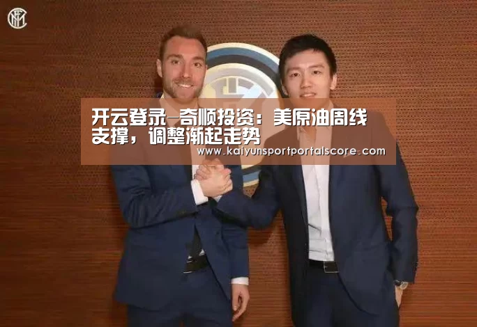 开云登录-奇顺投资:美原油周线支撑,调整渐起走势(图3) 开云登录
