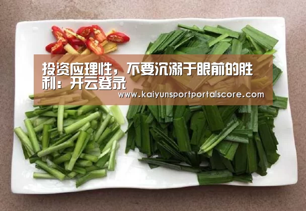 投资应理性,不要沉溺于眼前的胜利:开云登录(图3) 开云体育稳定访问