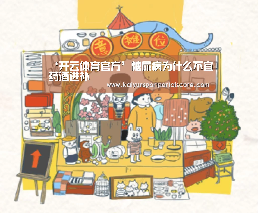 ‘开云体育官方’糖尿病为什么不宜药酒进补(图2) 开云体育官方