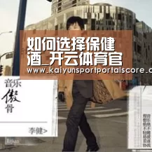 如何选择保健酒_开云体育官方(图1) 开云体育官网