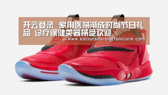 开云登录-家用医械渐成时尚节日礼品 诊疗保健类器械受欢迎(图2) 开云体育稳定访问