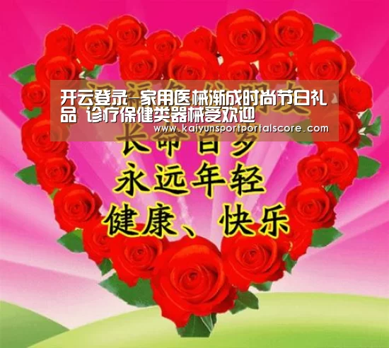 开云登录-家用医械渐成时尚节日礼品 诊疗保健类器械受欢迎(图1) 开云登录