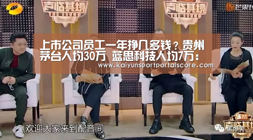 上市公司员工一年挣几多钱?贵州茅台人均30万 蓝思科技人均7万:开云体育官方(图1) 开云体育稳定访问