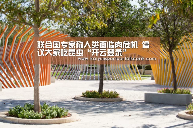 联合国专家称人类面临肉危机 倡议大家吃昆虫“开云登录”(图1) 开云体育官网