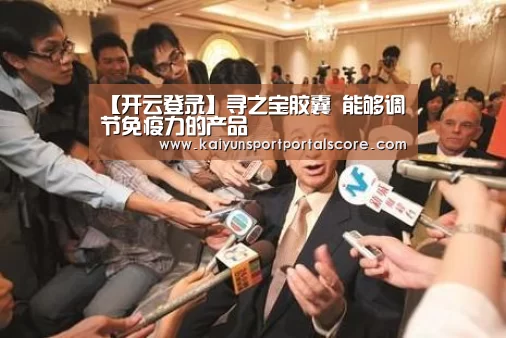 【开云登录】寻之宝胶囊 能够调节免疫力的产品(图3) 开云体育官网