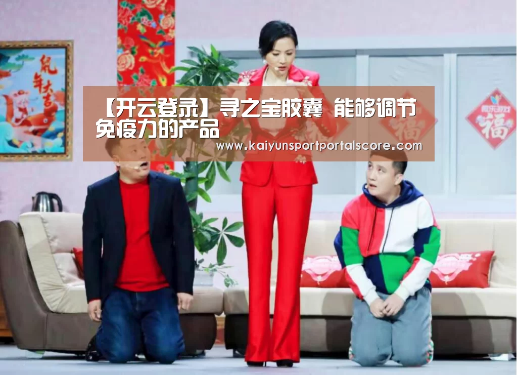 【开云登录】寻之宝胶囊 能够调节免疫力的产品(图2) 开云登录