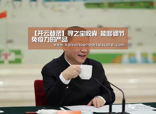 【开云登录】寻之宝胶囊 能够调节免疫力的产品(图1) 开云登录