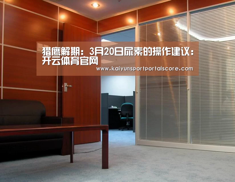 猎鹰解期:3月20日尿素的操作建议:开云体育官网(图1) 开云体育稳定访问